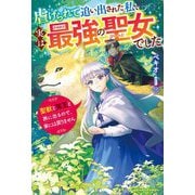 虐げられて追い出された私、実は最強の聖女でした―聖獣と冥王と旅に出るので、家には戻りません(ベリーズファンタジー) [単行本]