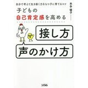 子どもの自己肯定感を高める「接し方・声のかけ方」―自分で考えて生き抜く力をもつ子に育てるコツ [単行本]