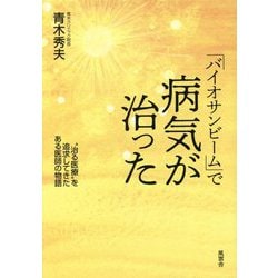 「バイオサンビーム」で病気が治った― 治る医療 を追求してきたある医師の物語 [単行本]