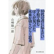 10代の君に伝えたい 学校で悩むぼくが見つけた未来を切りひらく思考 [単行本]
