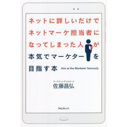 ネットに詳しいだけでネットマーケ担当者になってしまった人が本気でマーケターを目指す本 [単行本]