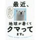 最近、地球が暑くてクマってます。―シロクマが教えてくれた温暖化時代を幸せに生き抜く方法 [単行本]