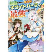無能と蔑まれし魔術師、ホワイトパーティで最強を目指す [単行本]