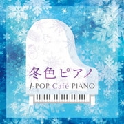冬色ピアノ J-POP Cafe PIANO <ドラマ・映画・J-POPヒッツ・メロディー>