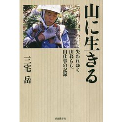 山に生きる―失われゆく山暮らし、山仕事の記録 [単行本]