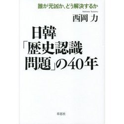 日韓「歴史認識問題」の40年―誰が元凶か、どう解決するか [単行本]