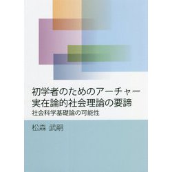 初学者のためのアーチャー実在論的社会理論の要諦―社会科学基礎論の可能性 [単行本]