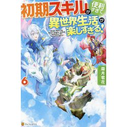 初期スキルが便利すぎて異世界生活が楽しすぎる!〈6〉 [単行本]