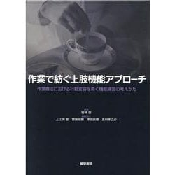 作業で紡ぐ上肢機能アプローチ－作業療法における行動変容を導く機能練習の考えかた [単行本]