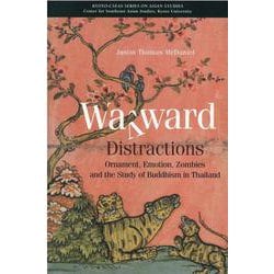 Wayward Distractions－Ornament, Emotion, Zombies and the Study of Buddhism in Thailand(Kyoto CSEAS Series on Asian Studies<24>) [全集叢書]