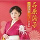 石原詢子／石原詢子 特選演歌・ヒット全曲集