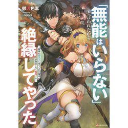 「無能はいらない」と言われたから絶縁してやった―最強の四天王に育てられた俺は、冒険者となり無双する(Kラノベブックス) [単行本]