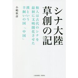 シナ大陸草創の記―和人は古代のシナを最初に文明開化させた漢という羊飼いの国「中国」 [単行本]
