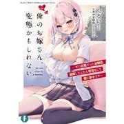 俺のお嫁さん、変態かもしれない―ゼロ距離だった幼馴染、結婚したとたん即落ちして俺に夢中です(富士見ファンタジア文庫) [文庫]