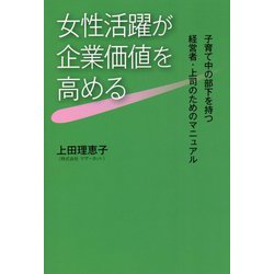 女性活躍が企業価値を高める―子育て中の部下を持つ経営者・上司のためのマニュアル [単行本]