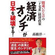 「経済オンチ」が日本を破壊する!―間違いだらけの「ド文系」経済政策 [単行本]
