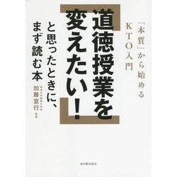 道徳授業を変えたい!と思ったときに、まず読む本―「本質」から始めるKTO入門 [単行本]