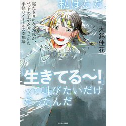 ヨドバシ.com - 私はただ、「生きてるー!」って叫びたいだけだったんだ―寝たきりになった私が、ベッドの上でたどりついた半径0メートルの幸福論  [単行本] 通販【全品無料配達】