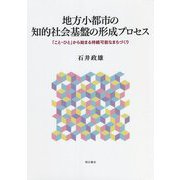 地方小都市の知的社会基盤の形成プロセス―「こと・ひと」から始まる持続可能なまちづくり [単行本]