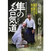 DVD　隼の合気道－切り下ろすがごとし！塩田剛三直伝！“放したくても離れない手”の原理を遂に公開！ [磁性媒体など]