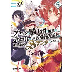 ブラックな騎士団の奴隷がホワイトな冒険者ギルドに引き抜かれてSランクになりました〈5〉(オーバーラップ文庫) [文庫]