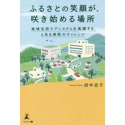 ふるさとの笑顔が、咲き始める場所―地域包括ケアシステムを実践する、とある病院のチャレンジ [単行本]