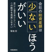 会社の総資産額は少ないほうがいい―銀行から融資を受けたかったら、この数字を見直しなさい [単行本]