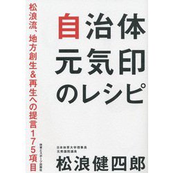 自治体元気印のレシピ―松浪流、地方創生＆再生への提言175項目 [単行本]