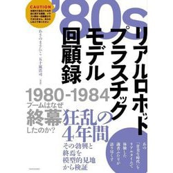 '80sリアルロボット プラスチックモデル回顧録―1980-1984 [単行本]