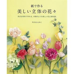 紙で作る美しい立体の花々―身近な材料で作れる、本物のような美しい花と葉物21 [単行本]