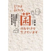 じつは私たち、菌のおかげで生きています―種麹屋さん4代目社長が教える、カラダよろこぶ発酵と微生物の話 [単行本]
