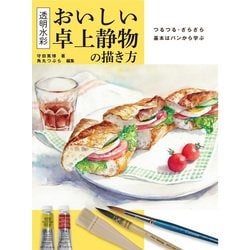 透明水彩 おいしい卓上静物の描き方―つるつる・ざらざら 基本はパンから学ぶ [全集叢書]