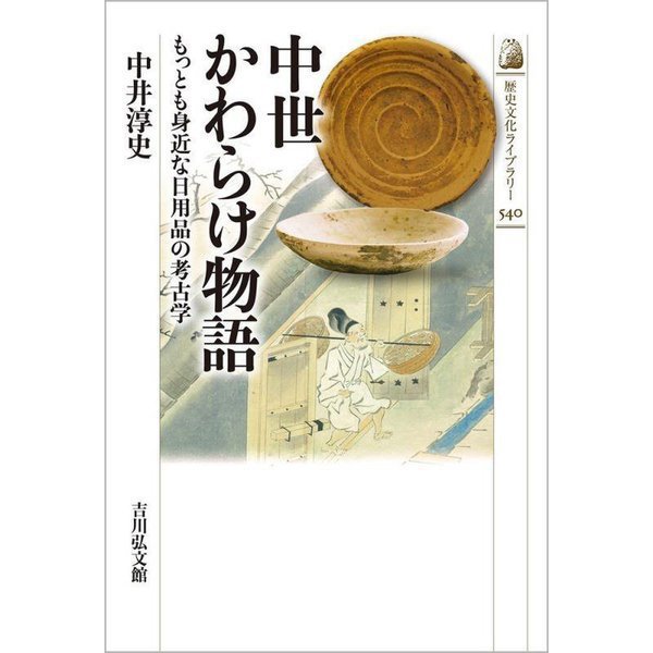 中世かわらけ物語―もっとも身近な日用品の考古学(歴史文化ライブラリー) [全集叢書]Ω