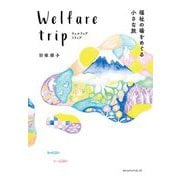 Welfare trip(ウェルフェアトリップ)―福祉の場をめぐる小さな旅 [単行本]