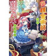 天才幼女錬金術師に転生したら、冷酷侯爵様が溺愛パパにチェンジしました!(ベリーズファンタジー) [単行本]