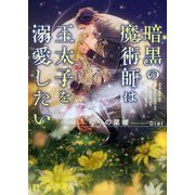 暗黒の魔術師は王太子を溺愛したい(シャレード文庫) [文庫]