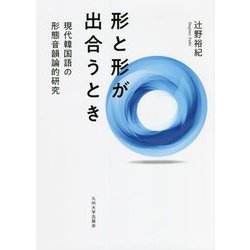 形と形が出合うとき―現代韓国語の形態音韻論的研究 [単行本]
