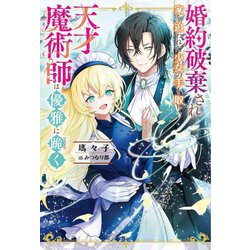 婚約破棄され家を追われた少女の手を取り、天才魔術師は優雅に跪く(Mノベルスf) [単行本]