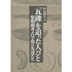 「瓦礫」を追った人びと―黎明期考古学界の先達たち [単行本]