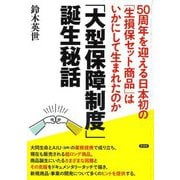 「大型保障制度」誕生秘話―50周年を迎える日本初の「生損保セット商品」はいかにして生まれたのか [単行本]