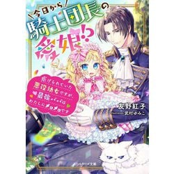 今日から騎士団長の愛娘!?―虐げられていた悪役幼女ですが、最強パパはわたしにメロメロです(ベリーズ文庫) [文庫]