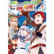 剣聖の幼馴染がパワハラで俺につらく当たるので、絶縁して辺境で魔剣士として出直すことにした。<3>(モンスターコミックス) [コミック]