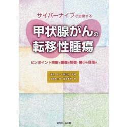 サイバーナイフで治療する甲状腺がんの転移性腫瘍―ピンポイント照射で腫瘍の制御・縮小を目指す [単行本]