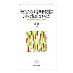 子どもたちは音楽科授業にいかに参加しているか―知識と探究のマイクロ・エスノグラフィ [単行本]