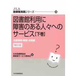 図書館利用に障害のある人々へのサービス〈下巻〉先進事例・制度・法規編 補訂版 (JLA図書館実践シリーズ) [全集叢書]