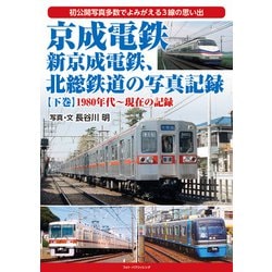 京成電鉄、新京成電鉄、北総鉄道の写真記録〈下巻〉1980年代～現在の記録 [単行本]