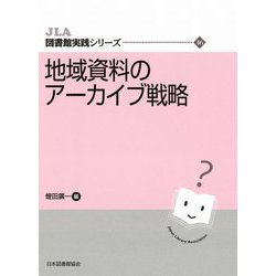 地域資料のアーカイブ戦略(JLA図書館実践シリーズ) [全集叢書]