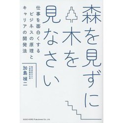 森を見ずに木を見なさい―仕事を面白くするビジネスの原理とキャリアの開発法 [単行本]