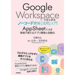 Google Workspaceではじめるノーコード開発「活用」入門―AppSheetによる現場で使えるアプリ開発と自動化 [単行本]