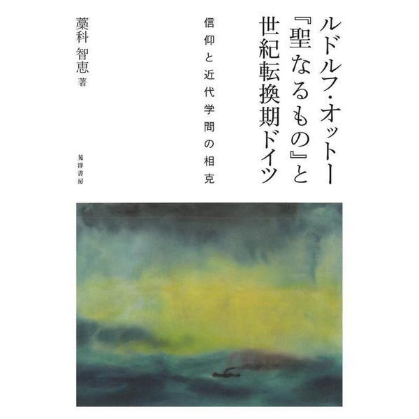 ルドルフ・オットー「聖なるもの」と世紀転換期ドイツ―信仰と近代学問の相克 [